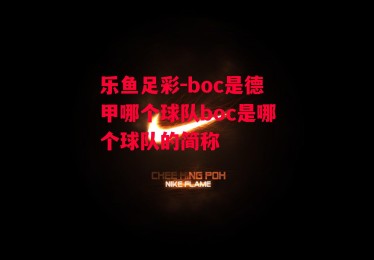 乐鱼足彩-boc是德甲哪个球队boc是哪个球队的简称