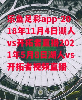 乐鱼足彩app-2018年11月4日湖人vs开拓者直播2021年5月8日湖人vs开拓者视频直播