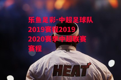 乐鱼足彩-中超足球队2019赛程20192020赛季中超联赛赛程